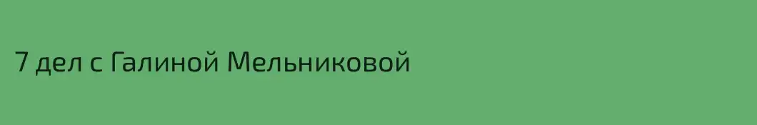 7 дел с Галиной Мельниковой